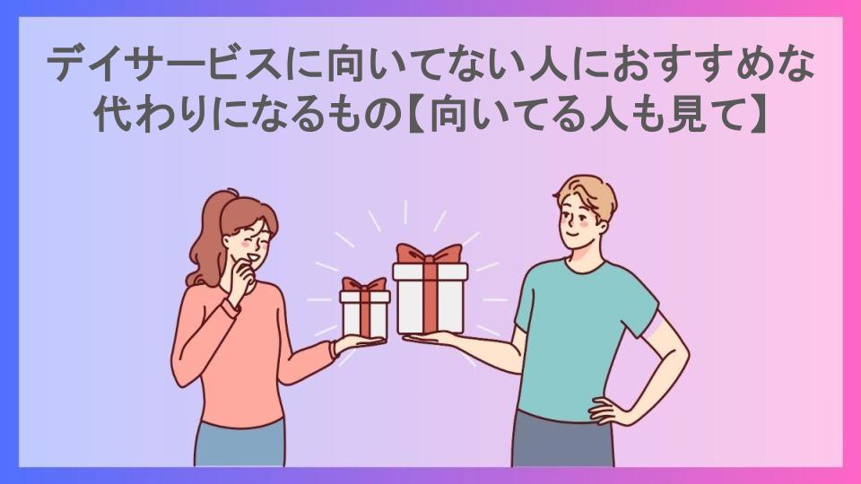 デイサービスに向いてない人におすすめな代わりになるもの【向いてる人も見て】